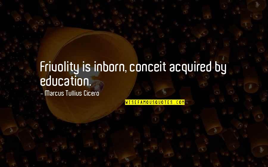 Uppalapati Padmavathy Quotes By Marcus Tullius Cicero: Frivolity is inborn, conceit acquired by education. Uppalapati Padmavathy Quotes By Marcus Tullius Cicero: Frivolity is inborn, conceit acquired by education.