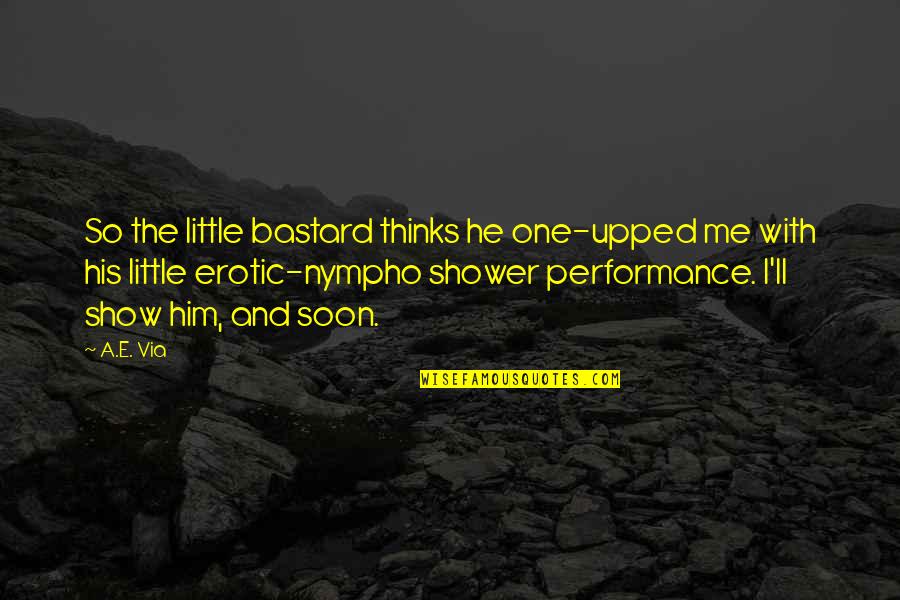 Upped Out Quotes By A.E. Via: So the little bastard thinks he one-upped me