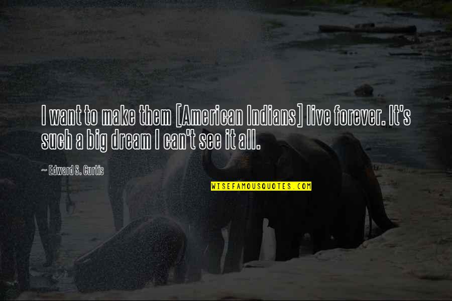 Upped Out Quotes By Edward S. Curtis: I want to make them [American Indians] live