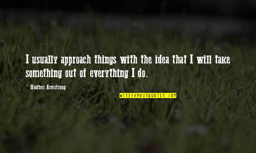 Upped Out Quotes By Heather Armstrong: I usually approach things with the idea that