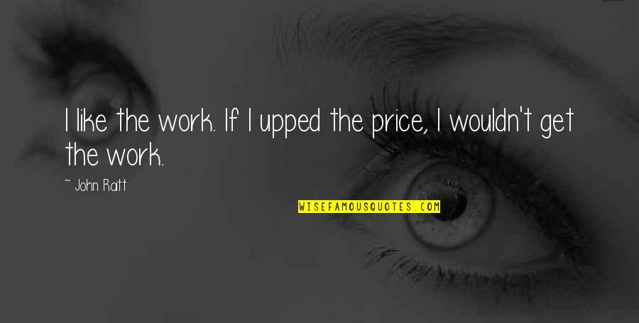 Upped Out Quotes By John Raitt: I like the work. If I upped the