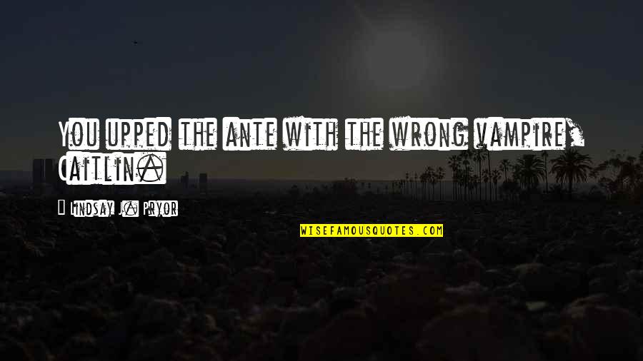 Upped Out Quotes By Lindsay J. Pryor: You upped the ante with the wrong vampire,