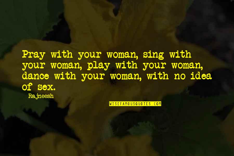 Upped Out Quotes By Rajneesh: Pray with your woman, sing with your woman,