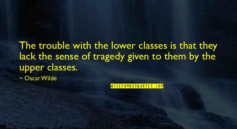 Upper And Lower Class Quotes By Oscar Wilde: The trouble with the lower classes is that