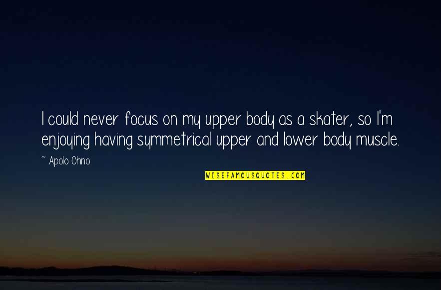Upper Body Quotes By Apolo Ohno: I could never focus on my upper body Upper Body Quotes By Apolo Ohno: I could never focus on my upper body