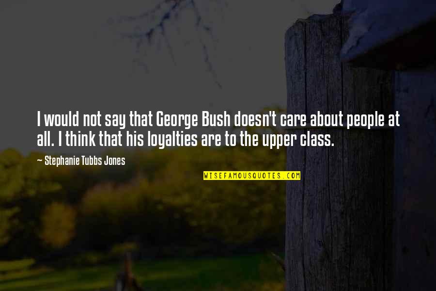 Upper Class Quotes By Stephanie Tubbs Jones: I would not say that George Bush doesn't