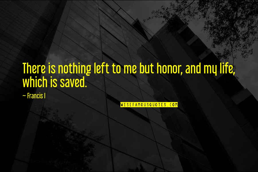 Upper Management Quotes By Francis I: There is nothing left to me but honor,