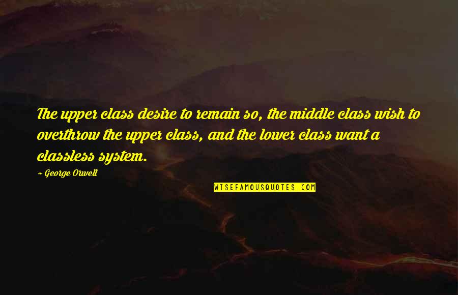 Upper Middle Class Quotes By George Orwell: The upper class desire to remain so, the