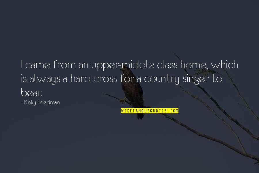 Upper Middle Class Quotes By Kinky Friedman: I came from an upper-middle class home, which