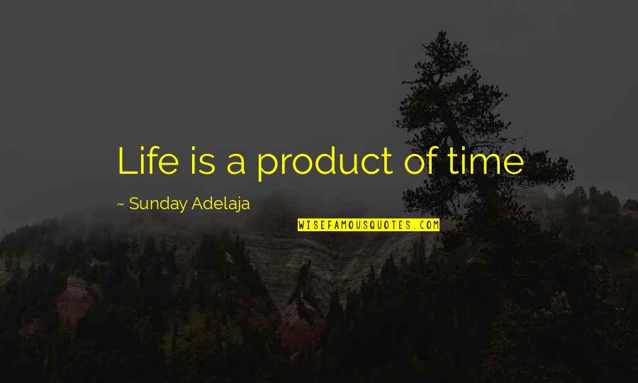 Upper Peninsula Quotes By Sunday Adelaja: Life is a product of time
