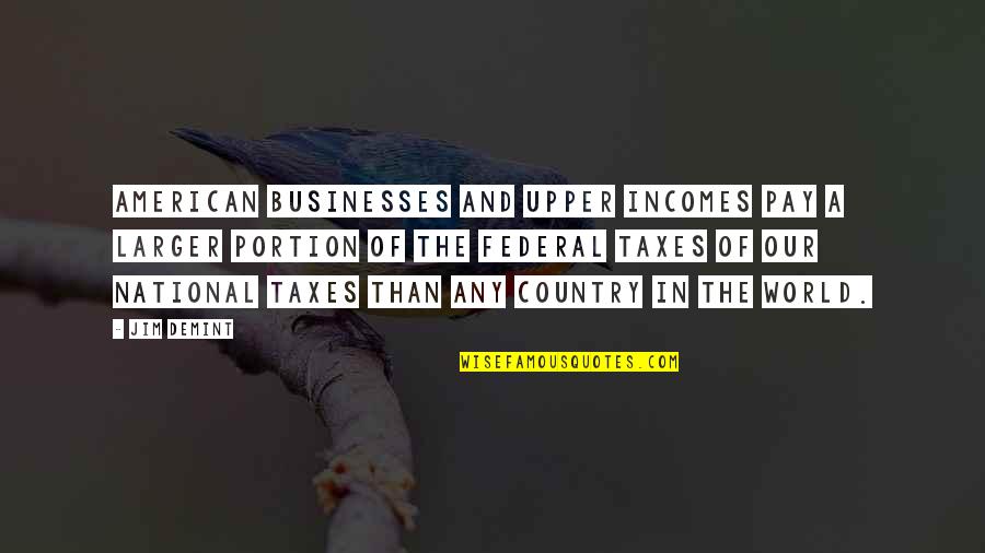 Upper World Quotes By Jim DeMint: American businesses and upper incomes pay a larger