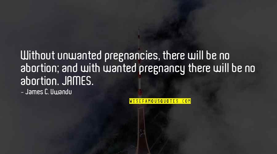 Upperclassmen In College Quotes By James C. Uwandu: Without unwanted pregnancies, there will be no abortion;