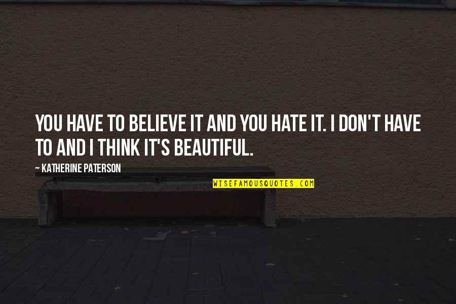 Upperclassmen Movie Quotes By Katherine Paterson: You have to believe it and you hate Upperclassmen Movie Quotes By Katherine Paterson: You have to believe it and you hate
