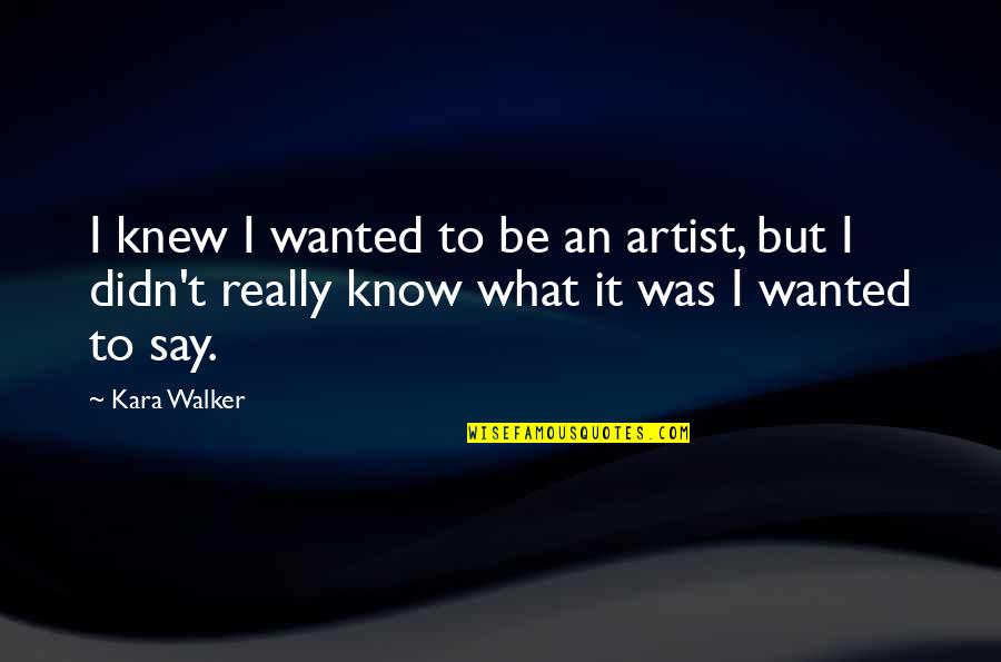 Uppercuts Rocklin Quotes By Kara Walker: I knew I wanted to be an artist, Uppercuts Rocklin Quotes By Kara Walker: I knew I wanted to be an artist,