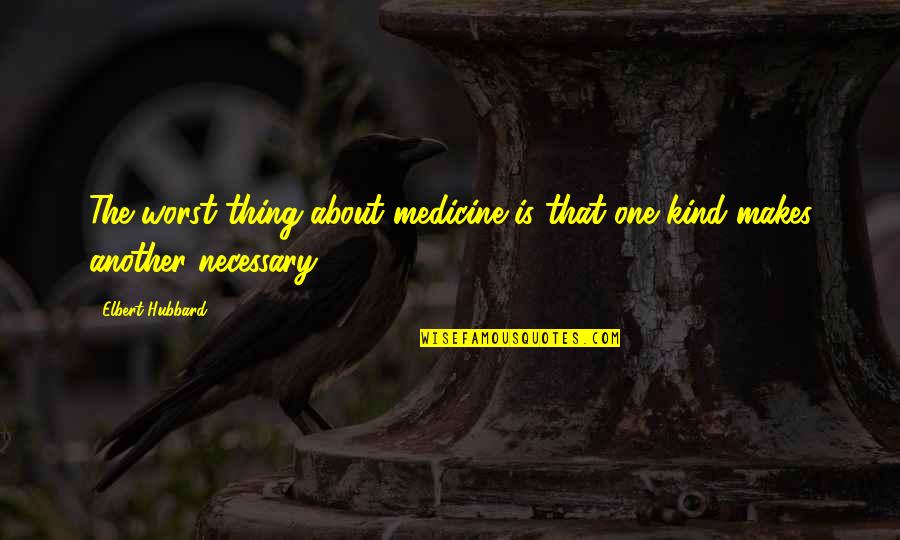 Uppery Quotes By Elbert Hubbard: The worst thing about medicine is that one