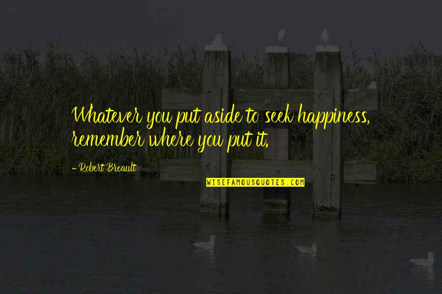 Uppity Quotes By Robert Breault: Whatever you put aside to seek happiness, remember