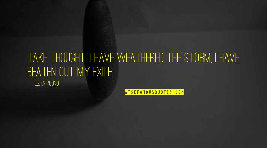 Uppr Rd Quotes By Ezra Pound: Take thought. I have weathered the storm, I