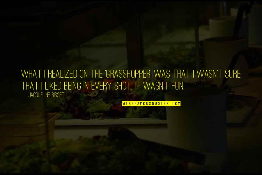 Uppsala Conflict Quotes By Jacqueline Bisset: What I realized on the 'Grasshopper' was that Uppsala Conflict Quotes By Jacqueline Bisset: What I realized on the 'Grasshopper' was that