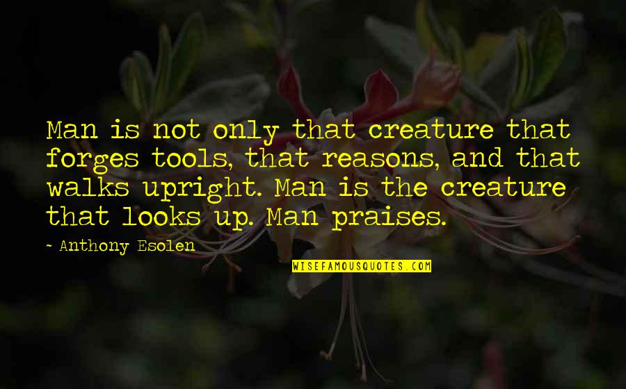 Upright Quotes By Anthony Esolen: Man is not only that creature that forges