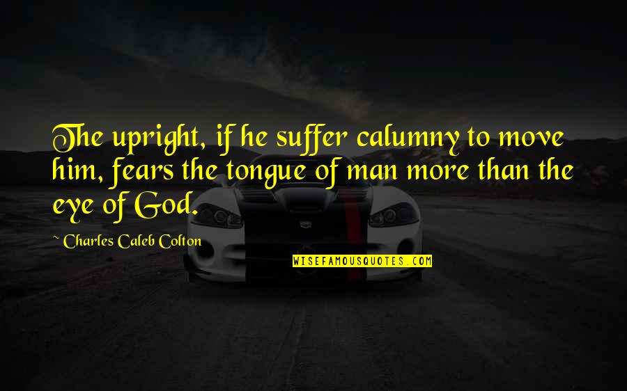 Upright Quotes By Charles Caleb Colton: The upright, if he suffer calumny to move