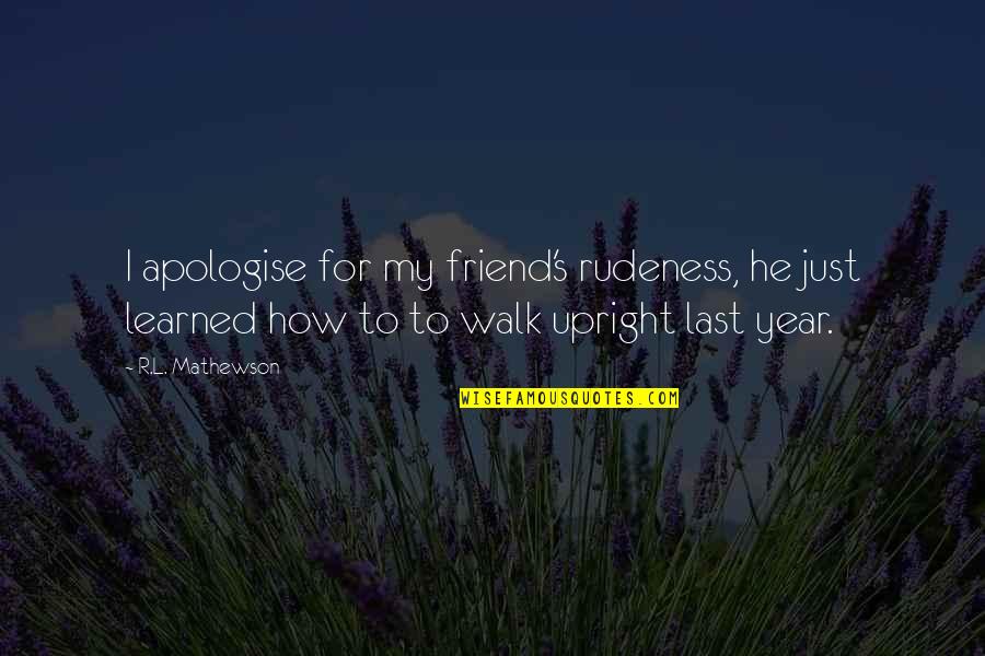 Upright Quotes By R.L. Mathewson: I apologise for my friend's rudeness, he just