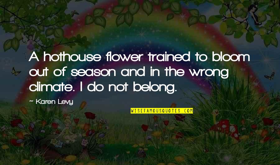 Uprightly Quotes By Karen Levy: A hothouse flower trained to bloom out of Uprightly Quotes By Karen Levy: A hothouse flower trained to bloom out of