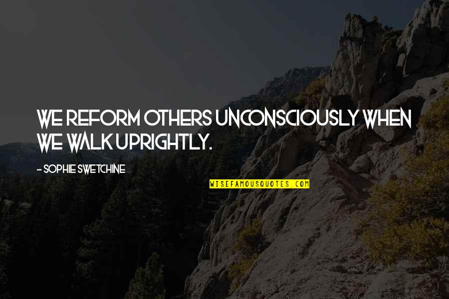 Uprightly Quotes By Sophie Swetchine: We reform others unconsciously when we walk uprightly. Uprightly Quotes By Sophie Swetchine: We reform others unconsciously when we walk uprightly.