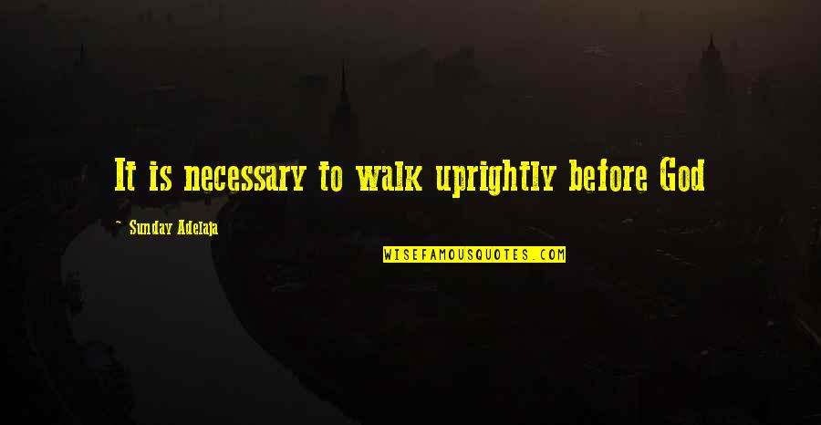 Uprightly Quotes By Sunday Adelaja: It is necessary to walk uprightly before God Uprightly Quotes By Sunday Adelaja: It is necessary to walk uprightly before God