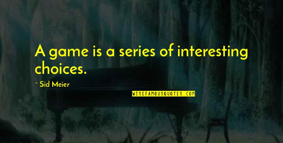 Uprights Quotes By Sid Meier: A game is a series of interesting choices. Uprights Quotes By Sid Meier: A game is a series of interesting choices.