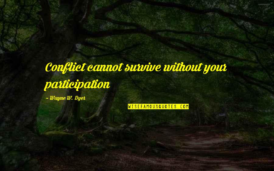 Uprise Quotes By Wayne W. Dyer: Conflict cannot survive without your participation Uprise Quotes By Wayne W. Dyer: Conflict cannot survive without your participation