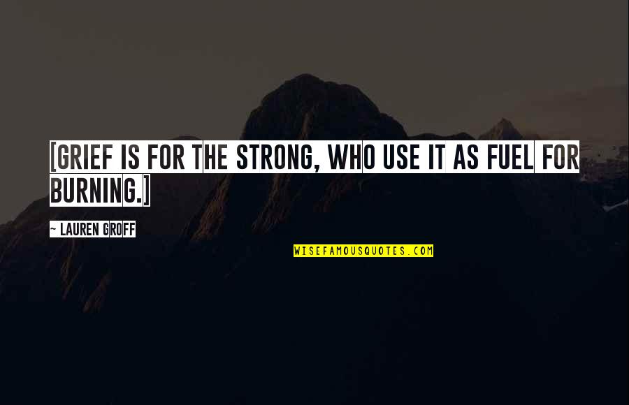 Uprising Book Quotes By Lauren Groff: [Grief is for the strong, who use it