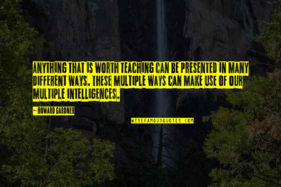 Uprising Hades Quotes By Howard Gardner: Anything that is worth teaching can be presented Uprising Hades Quotes By Howard Gardner: Anything that is worth teaching can be presented