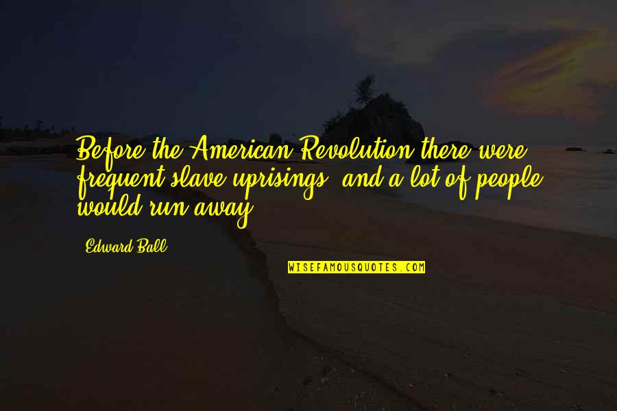 Uprisings Quotes By Edward Ball: Before the American Revolution there were frequent slave Uprisings Quotes By Edward Ball: Before the American Revolution there were frequent slave