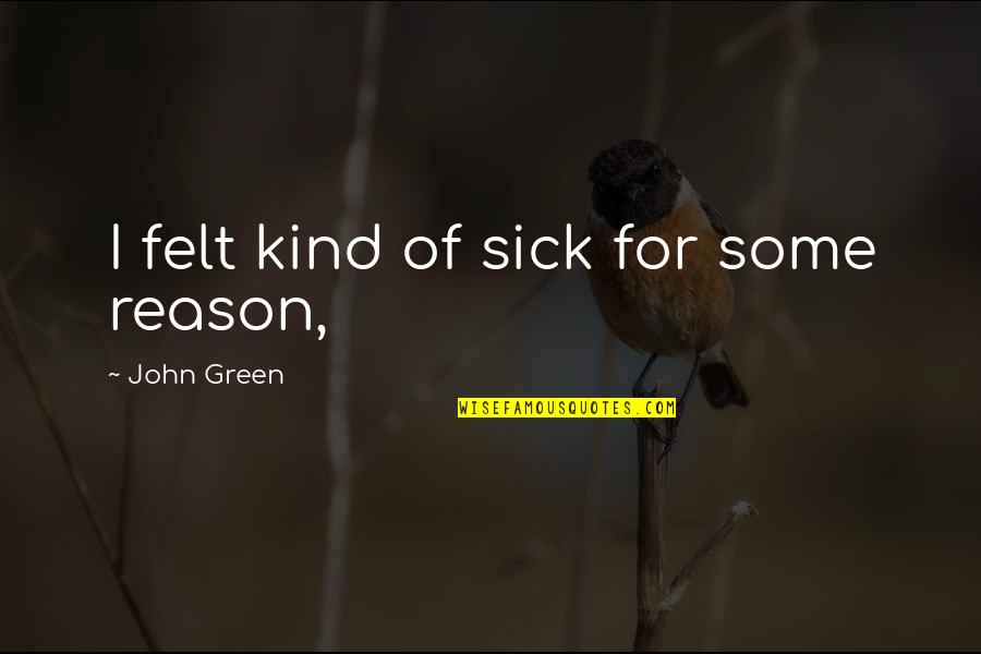 Uprisings Quotes By John Green: I felt kind of sick for some reason,