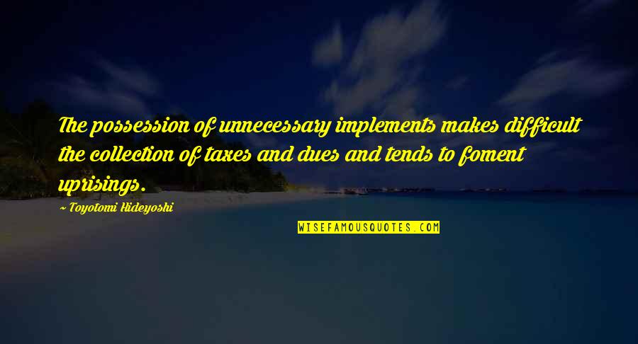 Uprisings Quotes By Toyotomi Hideyoshi: The possession of unnecessary implements makes difficult the Uprisings Quotes By Toyotomi Hideyoshi: The possession of unnecessary implements makes difficult the