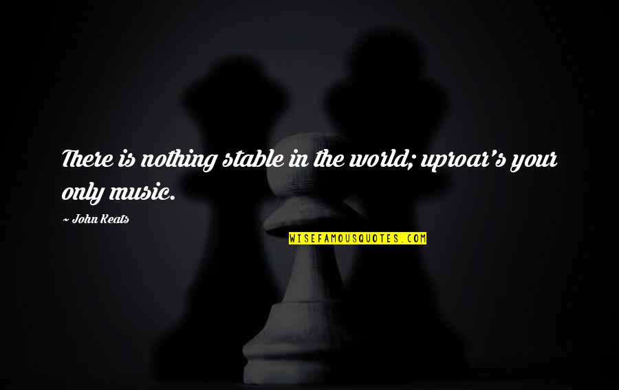 Uproar Quotes By John Keats: There is nothing stable in the world; uproar's