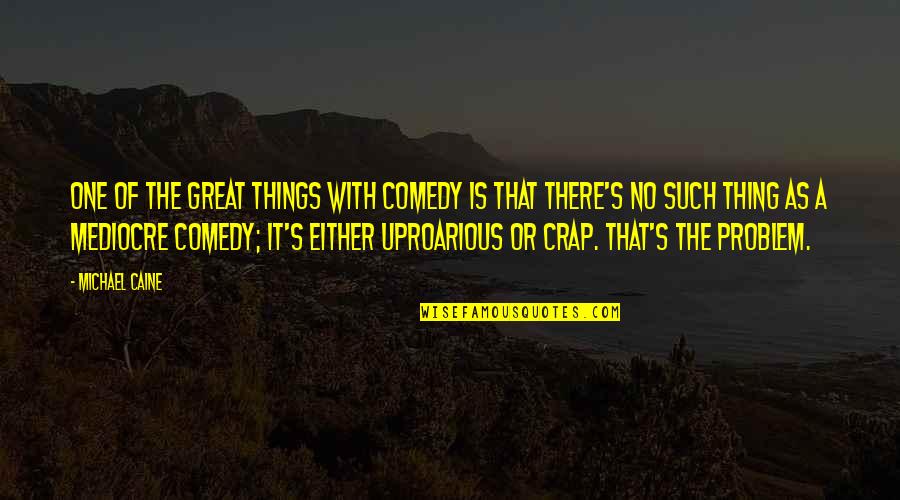 Uproarious Quotes By Michael Caine: One of the great things with comedy is