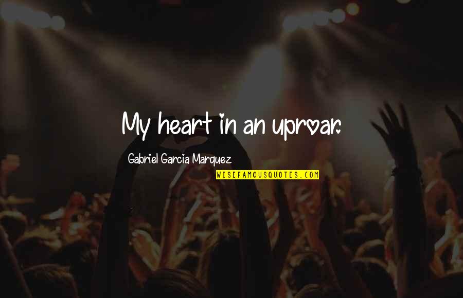 Uproar's Quotes By Gabriel Garcia Marquez: My heart in an uproar.