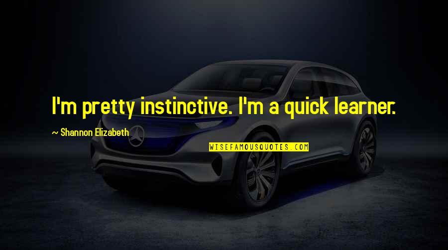 Uprooting Racism Quotes By Shannon Elizabeth: I'm pretty instinctive. I'm a quick learner. Uprooting Racism Quotes By Shannon Elizabeth: I'm pretty instinctive. I'm a quick learner.