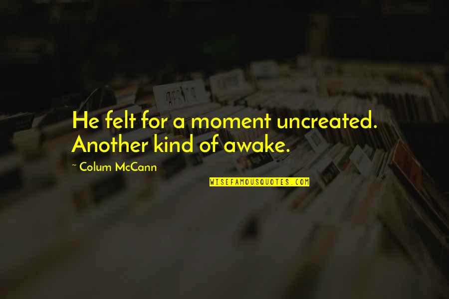Uprush Seminar Quotes By Colum McCann: He felt for a moment uncreated. Another kind Uprush Seminar Quotes By Colum McCann: He felt for a moment uncreated. Another kind