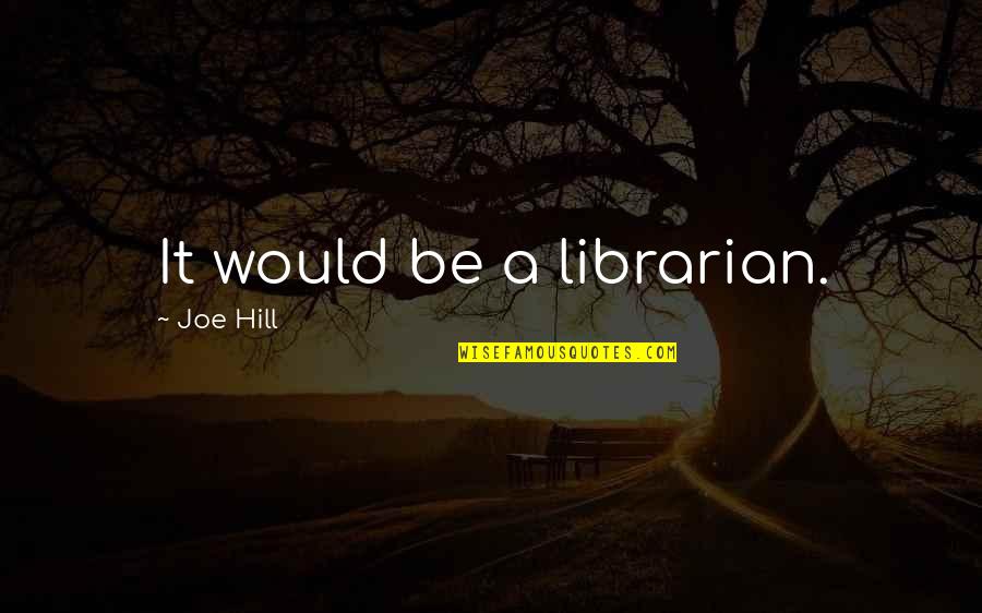Uprush Seminar Quotes By Joe Hill: It would be a librarian. Uprush Seminar Quotes By Joe Hill: It would be a librarian.