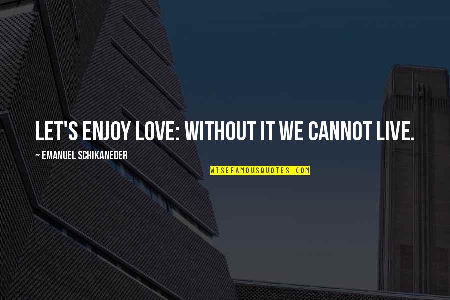 Uprzedzenie Synonim Quotes By Emanuel Schikaneder: Let's enjoy love: without it we cannot live.