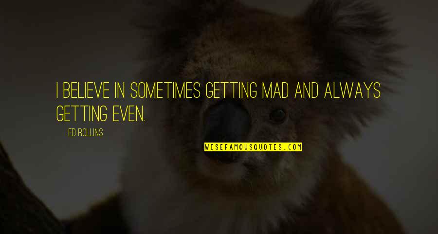 Ups And Downs In Love Quotes By Ed Rollins: I believe in sometimes getting mad and always