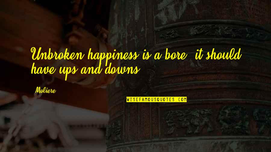 Ups And Downs Quotes By Moliere: Unbroken happiness is a bore: it should have