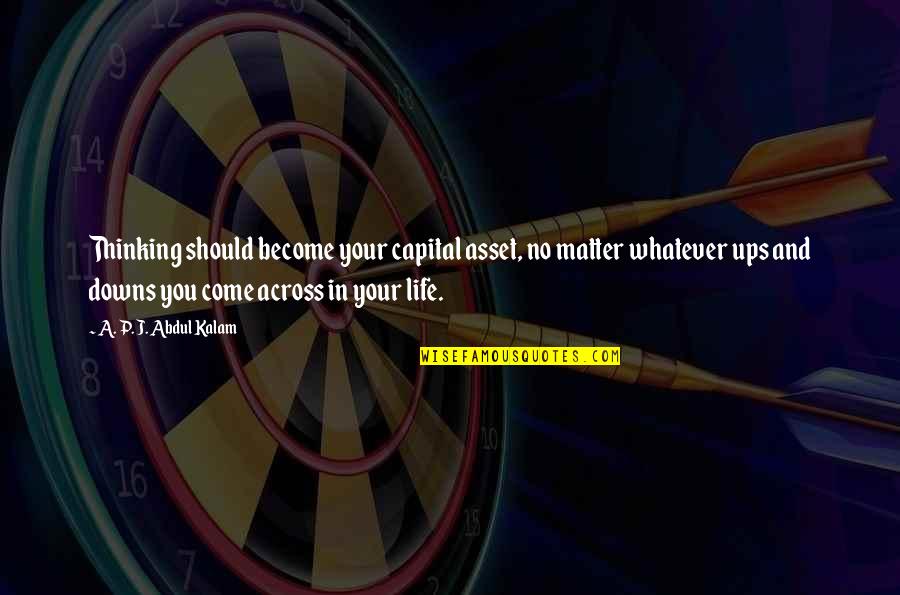 Ups Downs Of Life Quotes By A. P. J. Abdul Kalam: Thinking should become your capital asset, no matter Ups Downs Of Life Quotes By A. P. J. Abdul Kalam: Thinking should become your capital asset, no matter