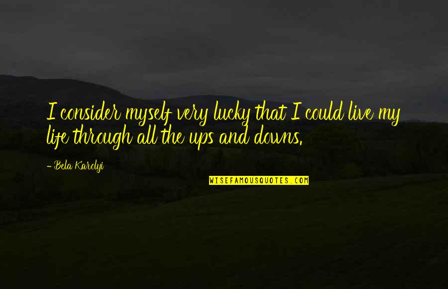 Ups Downs Of Life Quotes By Bela Karolyi: I consider myself very lucky that I could