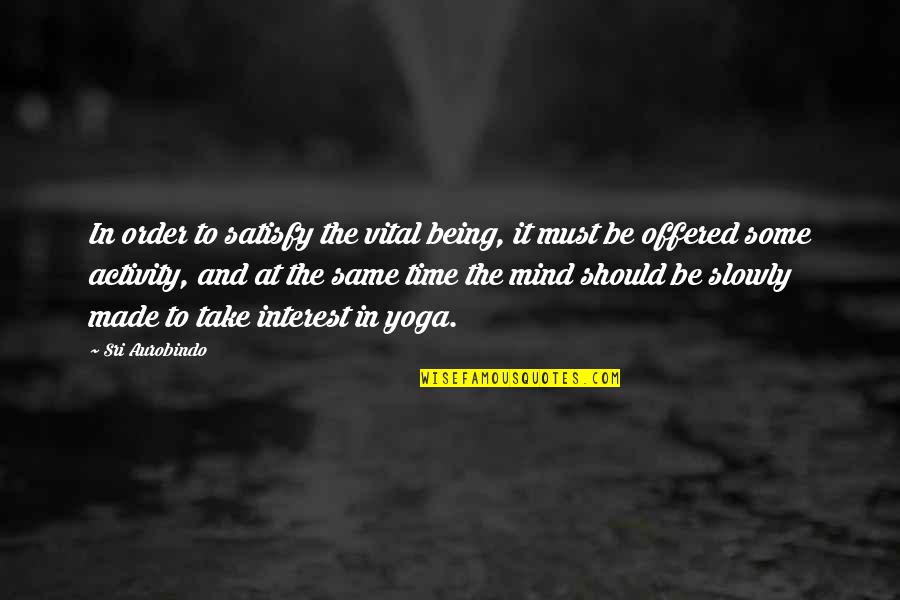 Ups International Quotes By Sri Aurobindo: In order to satisfy the vital being, it