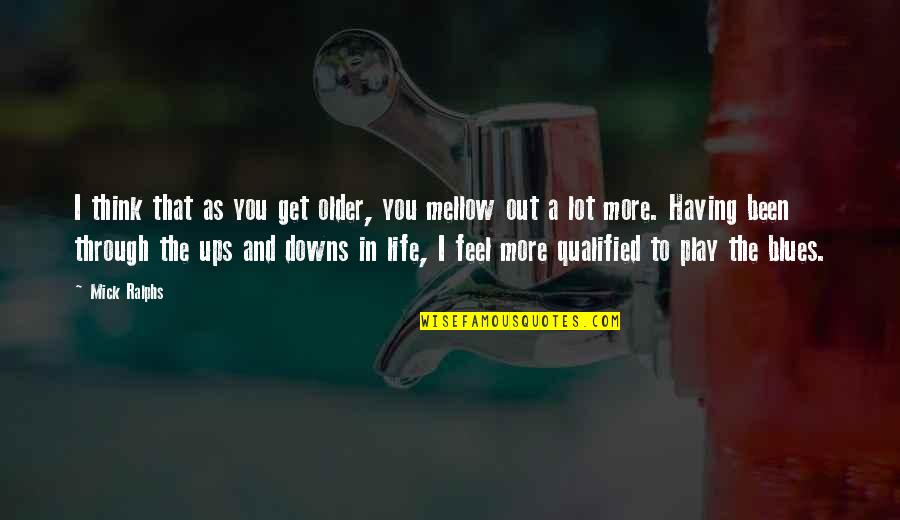Ups N Downs In Life Quotes By Mick Ralphs: I think that as you get older, you Ups N Downs In Life Quotes By Mick Ralphs: I think that as you get older, you