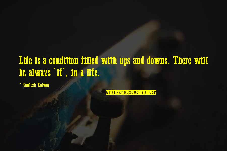 Ups N Downs In Life Quotes By Santosh Kalwar: Life is a condition filled with ups and