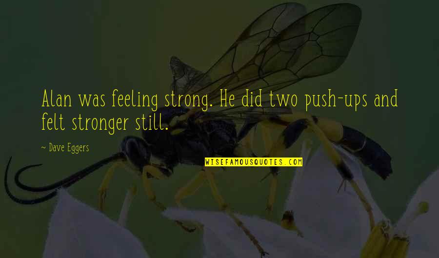 Ups Quotes By Dave Eggers: Alan was feeling strong. He did two push-ups